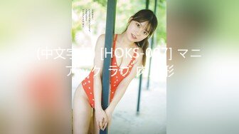 (中文字幕) [HOKS-097] マニアック ラブ 肉人形