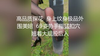 高品质探花  身上纹身极品外围美妞  69姿势手指猛扣穴  翘着大屁股后入