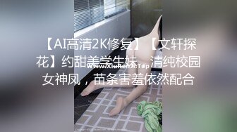 【AI高清2K修复】【文轩探花】约甜美学生妹，清纯校园女神凤，苗条害羞依然配合