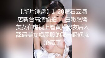 【新片速遞】1-20萤石云酒店新台高清偷拍❤️白嫩翘臀美女在电视上看黄片男友后入舔逼美女翘屁股的那一瞬间就沦陷了