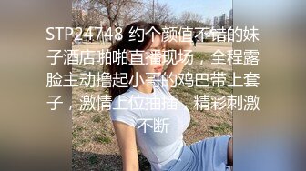 STP24748 约个颜值不错的妹子酒店啪啪直播现场，全程露脸主动撸起小哥的鸡巴带上套子，激情上位抽插，精彩刺激不断