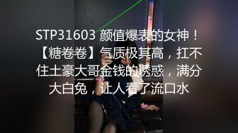 STP31603 颜值爆表的女神！【糖卷卷】气质极其高，扛不住土豪大哥金钱的诱惑，满分大白兔，让人看了流口水