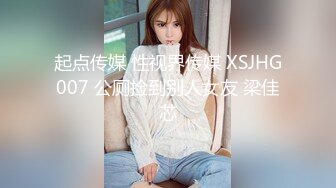 起点传媒 性视界传媒 XSJHG007 公厕捡到别人女友 梁佳芯