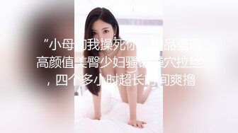 “小母狗我操死你”极品骚逼高颜值美臀少妇骚语操穴拉丝，四个多小时超长时间爽撸