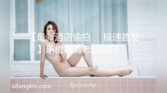 【极品泄密】大学情侣订婚自拍各种体位啪全床小女生特骚