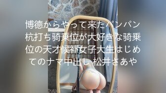 博德からやって来たパンパン杭打ち骑乗位が大好きな骑乗位の天才候补女子大生はじめてのナマ中出し 松井さあや