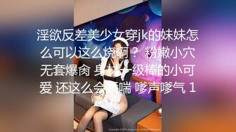 淫欲反差美少女穿jk的妹妹怎么可以这么烧啊？ 粉嫩小穴无套爆肏 身材一级棒的小可爱 还这么会娇喘 嗲声嗲气 1