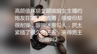 高颜值JK猫女眼镜娘女主播约炮友在家打炮直播，很瘦但却很耐操，眼神迷离勾人，屄太紧插了很久才进去，夹得男主嗷嗷叫2