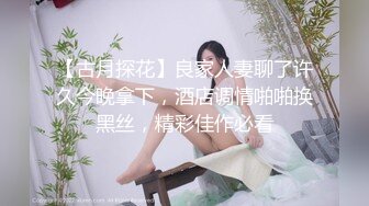 【古月探花】良家人妻聊了许久今晚拿下，酒店调情啪啪换黑丝，精彩佳作必看