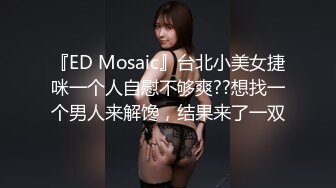 『ED Mosaic』台北小美女捷咪一个人自慰不够爽??想找一个男人来解馋，结果来了一双