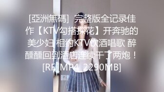 [亞洲無碼]  完整版全记录佳作【KTV勾搭探花】开奔驰的美少妇 相约KTV饮酒唱歌 醉醺醺回到酒店连续干了两炮！[RF_MP4_2290MB]