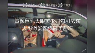 童颜巨乳大眼美少妇勾引房东大哥做爱连续搞了两次