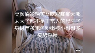 高颜值冷艳美女吃鸡啪啪天哪太大了都不是正常人的尺寸了身材苗条鲍鱼粉嫩被小哥哥多姿势爆操