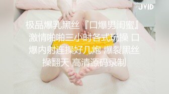 极品爆乳黑丝『口爆男闺蜜』激情啪啪三小时各式玩操 口爆内射连操好几炮 爆裂黑丝操翻天 高清源码录制