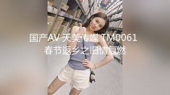 国产AV 天美传媒 TM0061 春节返乡之旧情复燃