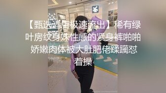 【甄选酒店极速流出】稀有绿叶房纹身妹性感的紧身裤啪啪 娇嫩肉体被大肚肥佬蹂躏怼着操