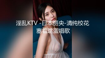 淫乱KTV -日本丽央-清纯校花 塞着跳蛋唱歌