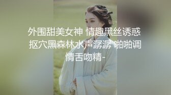 外围甜美女神 情趣黑丝诱惑 抠穴黑森林水声潺潺 啪啪调情舌吻精-