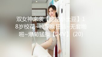 双女神来袭【挖挖小土豆】18岁校花~被深喉狂插~无套啪啪~爆菊猛操【24V】 (20)