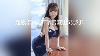 超级群p国产珍贵流出5男对1女