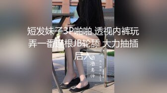 短发妹子3P啪啪 透视内裤玩弄一番连根JB轮舔 大力抽插后入