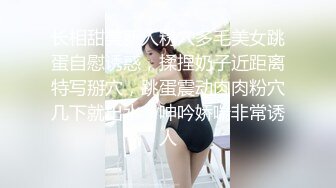 长相甜美新人粉穴多毛美女跳蛋自慰诱惑，揉捏奶子近距离特写掰穴，跳蛋震动肉肉粉穴几下就出水，呻吟娇喘非常诱人