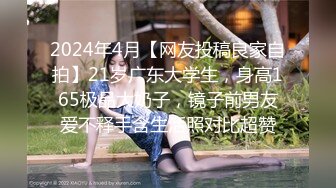 2024年4月【网友投稿良家自拍】21岁广东大学生，身高165极品大奶子，镜子前男友爱不释手含生活照对比超赞