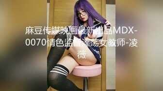 麻豆传媒映画最新出品MDX-0070情色监督淫荡女教师-凌薇