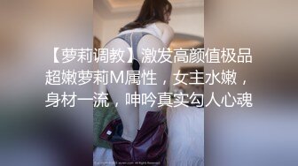 【萝莉调教】激发高颜值极品超嫩萝莉M属性，女主水嫩，身材一流，呻吟真实勾人心魂