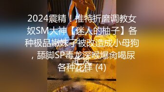 2024震精！推特折磨调教女奴SM大神【迷人的柚子】各种极品嫩妹子被改造成小母狗，舔脚SP毒龙深喉爆肏喝尿各种花样 (4)