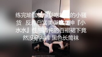 练完瑜伽就想要吃鸡吧的小骚货✅反差白富美御姐女神『小水水』性感清纯的百褶裙下竟然没穿内裤 黑色长筒袜