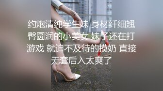 约炮清纯学生妹 身材纤细翘臀圆润的小美女 妹子还在打游戏 就迫不及待的摸奶 直接无套后入太爽了