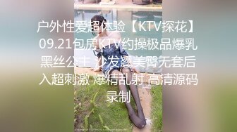 户外性爱超体验【KTV探花】09.21包房KTV约操极品爆乳黑丝公主 沙发翘美臀无套后入超刺激 爆精乱射 高清源码录制