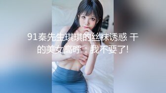 91秦先生琪琪的丝袜诱惑 干的美女高呼：我不要了!