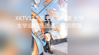 XKTV111 星空无限传媒 大学生毕业报恩 遭遇闷骚狗男强上 香菱