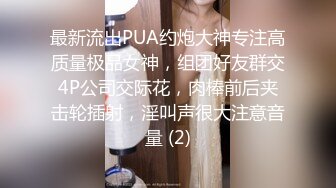 最新流出PUA约炮大神专注高质量极品女神，组团好友群交4P公司交际花，肉棒前后夹击轮插射，淫叫声很大注意音量 (2)