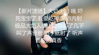 【新片速遞】大奶少妇 哦 吓死宝宝了 我要吃掉 差点内射 极品大奶人妻上位刚怼了几下叫了声爸爸 男子就射了 听声音吸的真香 