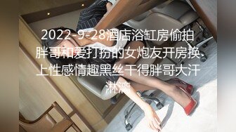 2022-9-28酒店浴缸房偷拍胖哥和爱打扮的女炮友开房换上性感情趣黑丝干得胖哥大汗淋漓