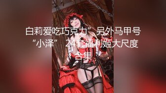 白莉爱吃巧克力”另外马甲号“小泽” 24套福利姬大尺度合集