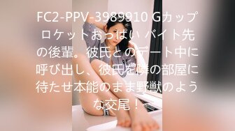 FC2-PPV-3989910 Gカップロケットおっぱい バイト先の後輩。彼氏とのデート中に呼び出し、彼氏を隣の部屋に待たせ本能のまま野獣のような交尾！