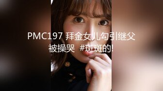 PMC197 拜金女儿勾引继父被操哭  #斑斑的!