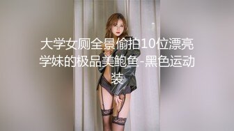 大学女厕全景偷拍10位漂亮学妹的极品美鲍鱼-黑色运动装