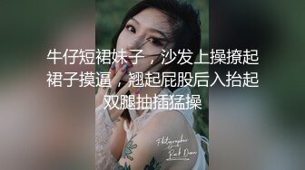 牛仔短裙妹子，沙发上操撩起裙子摸逼，翘起屁股后入抬起双腿抽插猛操