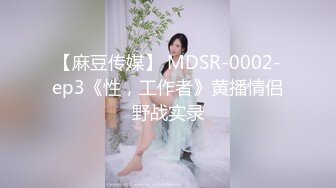 【麻豆传媒】 MDSR-0002-ep3《性，工作者》黄播情侣野战实录