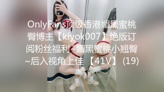 OnlyFans顶级香港媚黑蜜桃臀博主【kiyok007】绝版订阅粉丝福利~媚黑蜜桃小翘臀~后入视角上佳 【41V】 (19)