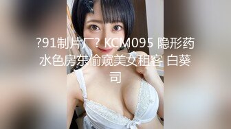 ?91制片厂? KCM095 隐形药水色房东偷窥美女租客 白葵司