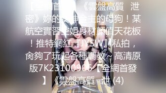 【全網首發】《雲盤高質㊙泄密》妳的女神金主的母狗！某航空實習空姐身材顏值天花板！推特網紅『JYSW』私拍，肏夠了玩起各種調教～高清原版7K23100906【全網首發】《雲盤高質㊙泄 (4)