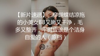 【新片速遞】 ✌穿蝴蝶结凉拖的小美女BB又嫩又干净，毛多又整齐，平时应该是个洁身自爱的人（原档）❤️