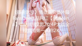 《重磅泄密》情欲摄影番外篇FansOne极品网红【倪娜Nina】组队闺蜜2男2女4P大战全程露脸第一人称2K