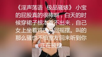 老主播剧情之王，露脸自慰，和男友啪啪做爱内射一逼